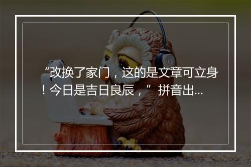 “改换了家门，这的是文章可立身！今日是吉日良辰，”拼音出处和意思