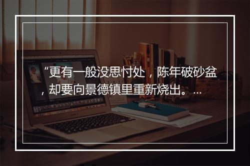 “更有一般没思忖处，陈年破砂盆，却要向景德镇里重新烧出。”拼音出处和意思