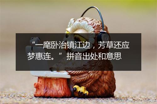 “一麾卧治镇江边，芳草还应梦惠连。”拼音出处和意思