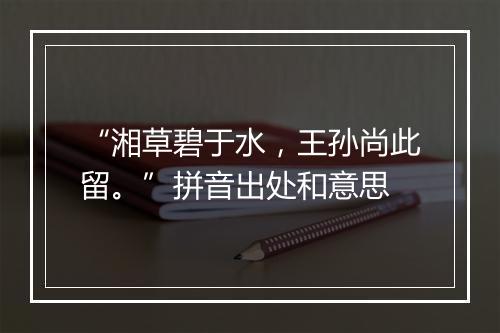 “湘草碧于水，王孙尚此留。”拼音出处和意思