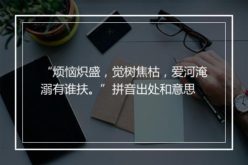 “烦恼炽盛，觉树焦枯，爱河淹溺有谁扶。”拼音出处和意思