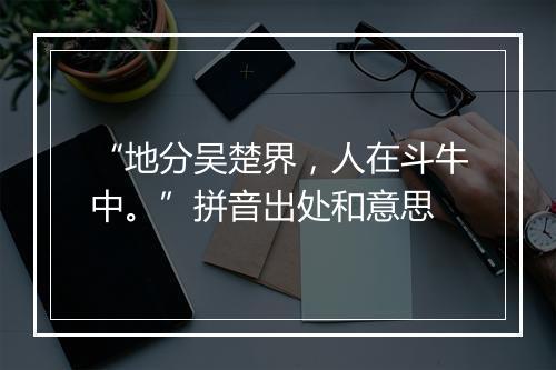 “地分吴楚界，人在斗牛中。”拼音出处和意思