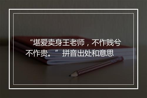 “堪爱卖身王老师，不作贱兮不作贵。”拼音出处和意思