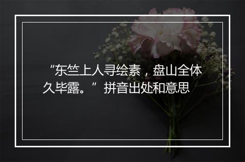 “东竺上人寻绘素，盘山全体久毕露。”拼音出处和意思