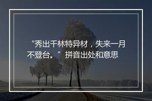 “秀出千林特异材，失来一月不登台。”拼音出处和意思