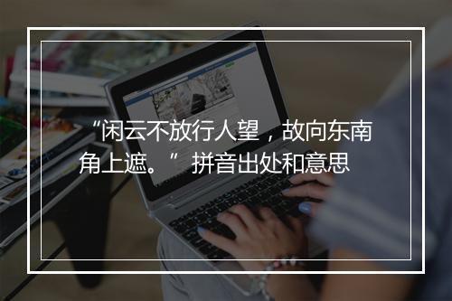 “闲云不放行人望，故向东南角上遮。”拼音出处和意思