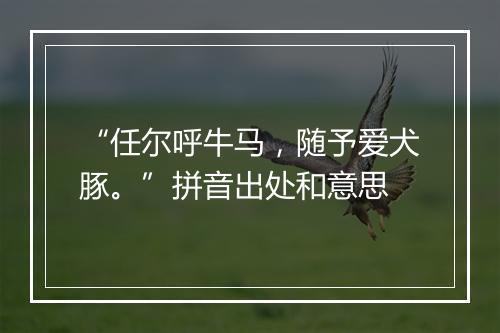 “任尔呼牛马，随予爱犬豚。”拼音出处和意思