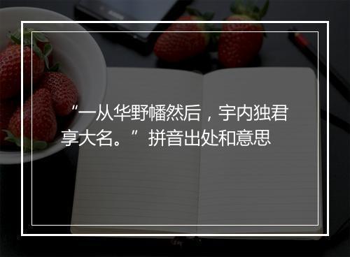 “一从华野幡然后，宇内独君享大名。”拼音出处和意思