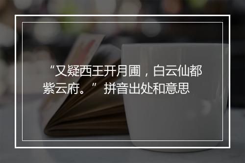 “又疑西王开月圃，白云仙都紫云府。”拼音出处和意思