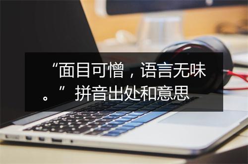 “面目可憎，语言无味。”拼音出处和意思