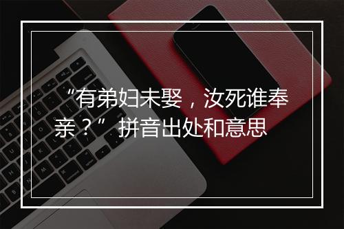 “有弟妇未娶，汝死谁奉亲？”拼音出处和意思