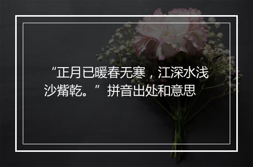 “正月已暖春无寒，江深水浅沙觜乾。”拼音出处和意思