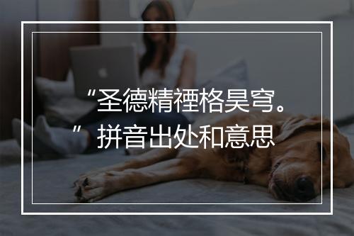 “圣德精禋格昊穹。”拼音出处和意思