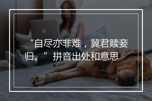 “自尽亦非难，冀君赎妾归。”拼音出处和意思