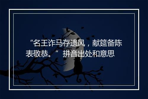 “名王诈马存遗风，献筵备陈表敬恭。”拼音出处和意思