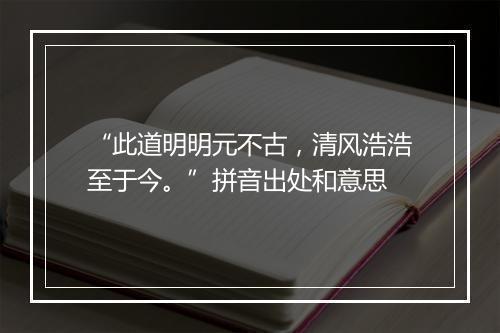 “此道明明元不古，清风浩浩至于今。”拼音出处和意思