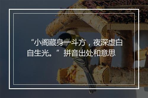 “小阁藏身一斗方，夜深虚白自生光。”拼音出处和意思