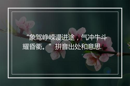 “象驾峥嵘谩进途，气冲牛斗耀昏衢。”拼音出处和意思