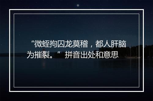 “微蛭拘囚龙莫稽，都人肝脑为摧裂。”拼音出处和意思