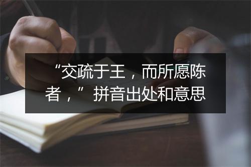 “交疏于王，而所愿陈者，”拼音出处和意思