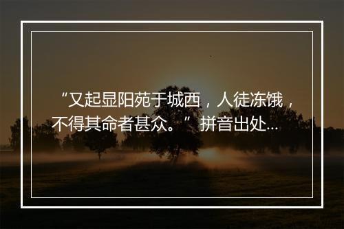 “又起显阳苑于城西，人徒冻饿，不得其命者甚众。”拼音出处和意思