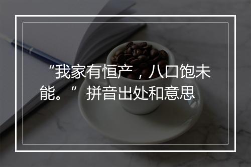 “我家有恒产，八口饱未能。”拼音出处和意思