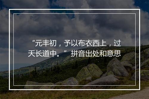 “元丰初，予以布衣西上，过天长道中。”拼音出处和意思