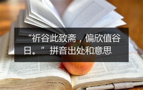 “祈谷此致斋，偏欣值谷日。”拼音出处和意思