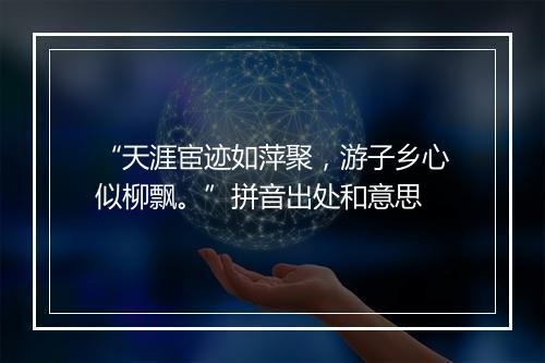 “天涯宦迹如萍聚，游子乡心似柳飘。”拼音出处和意思