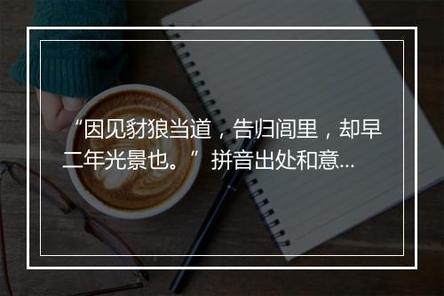 “因见豺狼当道，告归闾里，却早二年光景也。”拼音出处和意思