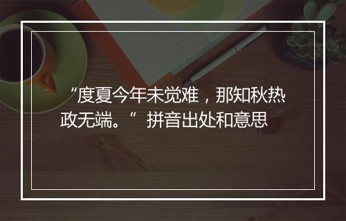 “度夏今年未觉难，那知秋热政无端。”拼音出处和意思