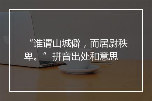 “谁谓山城僻，而居尉秩卑。”拼音出处和意思