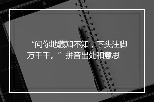 “问你地藏知不知，下头注脚万千千。”拼音出处和意思