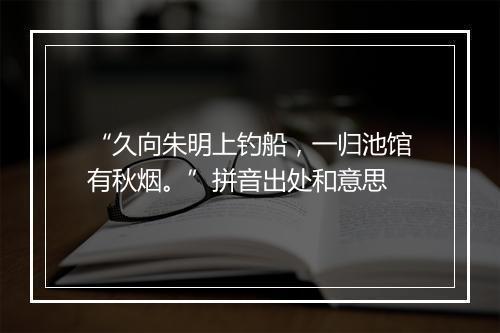 “久向朱明上钓船，一归池馆有秋烟。”拼音出处和意思