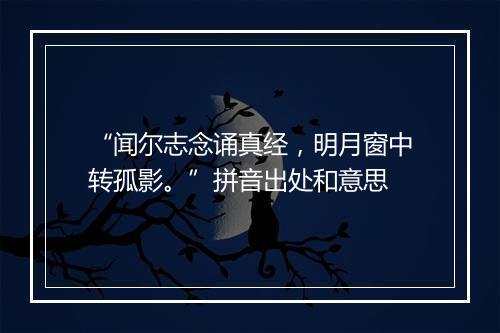 “闻尔志念诵真经，明月窗中转孤影。”拼音出处和意思