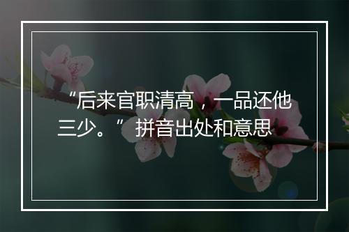 “后来官职清高，一品还他三少。”拼音出处和意思