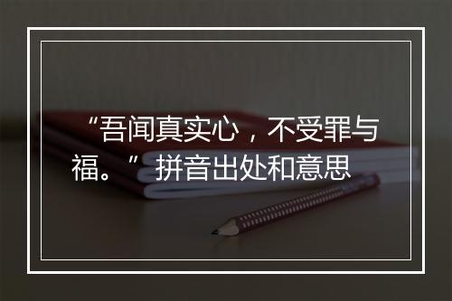 “吾闻真实心，不受罪与福。”拼音出处和意思