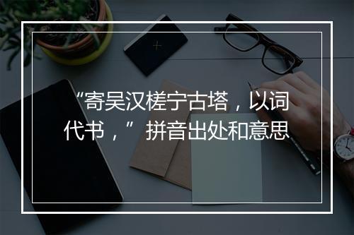 “寄吴汉槎宁古塔，以词代书，”拼音出处和意思