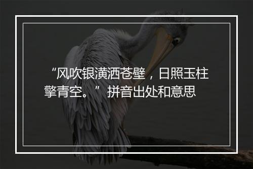 “风吹银潢洒苍壁，日照玉柱擎青空。”拼音出处和意思