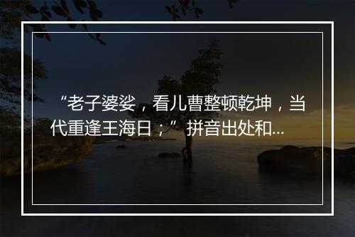 “老子婆娑，看儿曹整顿乾坤，当代重逢王海日；”拼音出处和意思