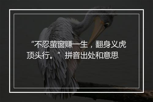 “不忍萤窗赚一生，翻身义虎顶头行。”拼音出处和意思