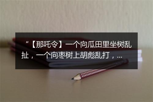 “【那吒令】一个向瓜田里坐树乱扯，一个向枣树上胡彪乱打，一个向古墓上番砖弄瓦。”拼音出处和意思