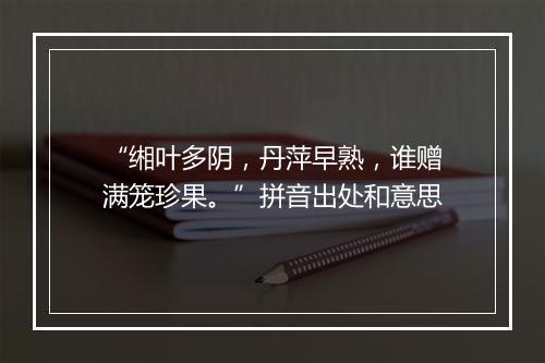 “缃叶多阴，丹萍早熟，谁赠满笼珍果。”拼音出处和意思