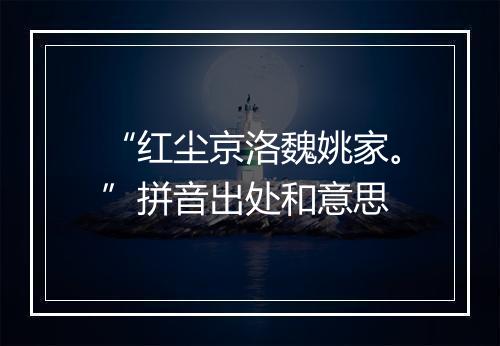 “红尘京洛魏姚家。”拼音出处和意思