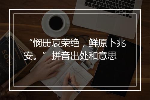 “悯册哀荣绝，鲜原卜兆安。”拼音出处和意思