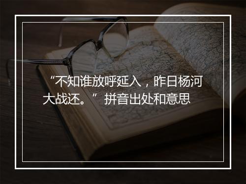 “不知谁放呼延入，昨日杨河大战还。”拼音出处和意思