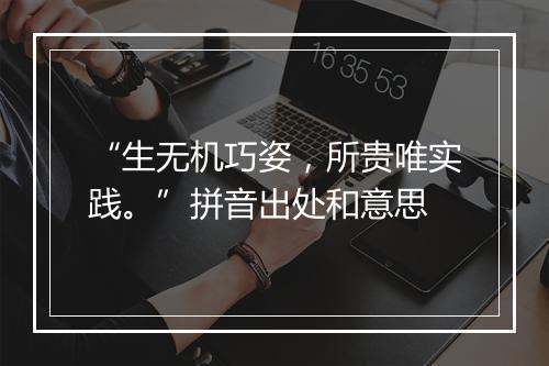 “生无机巧姿，所贵唯实践。”拼音出处和意思