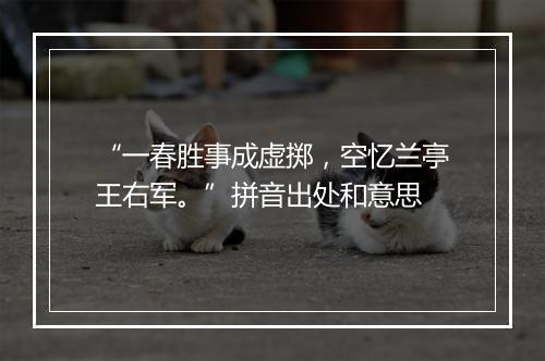 “一春胜事成虚掷，空忆兰亭王右军。”拼音出处和意思