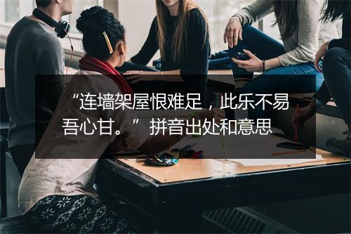 “连墙架屋恨难足，此乐不易吾心甘。”拼音出处和意思