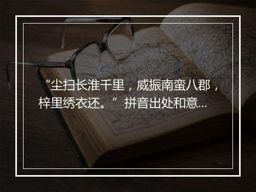 “尘扫长淮千里，威振南蛮八郡，梓里绣衣还。”拼音出处和意思